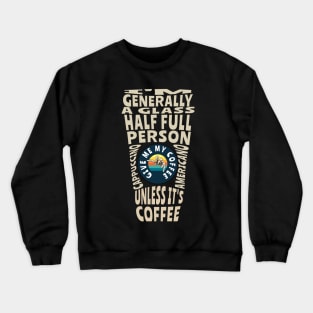 I'm generally a glass half full person unless its coffee Crewneck Sweatshirt